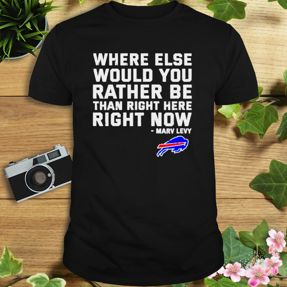 where else would you rather be than right here right now Marv Levy Buffalo Bills shirt