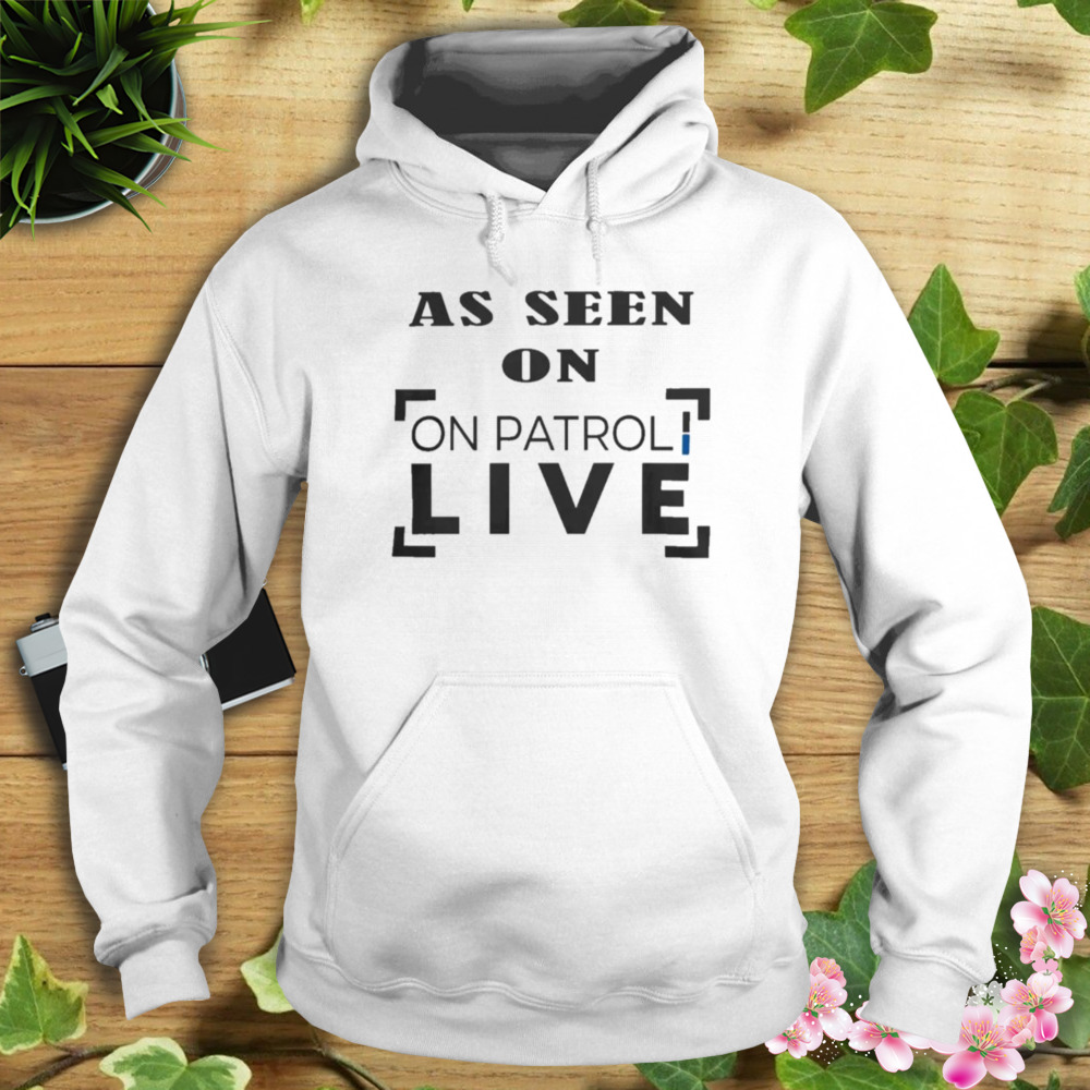 As seen on patrol live original shirt 4 Hoodie shirt