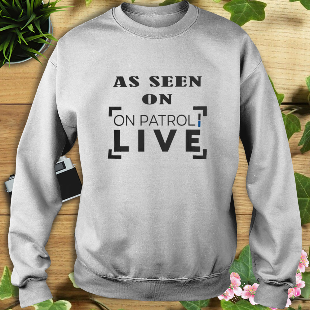 As seen on patrol live original shirt 5 Sweat shirt