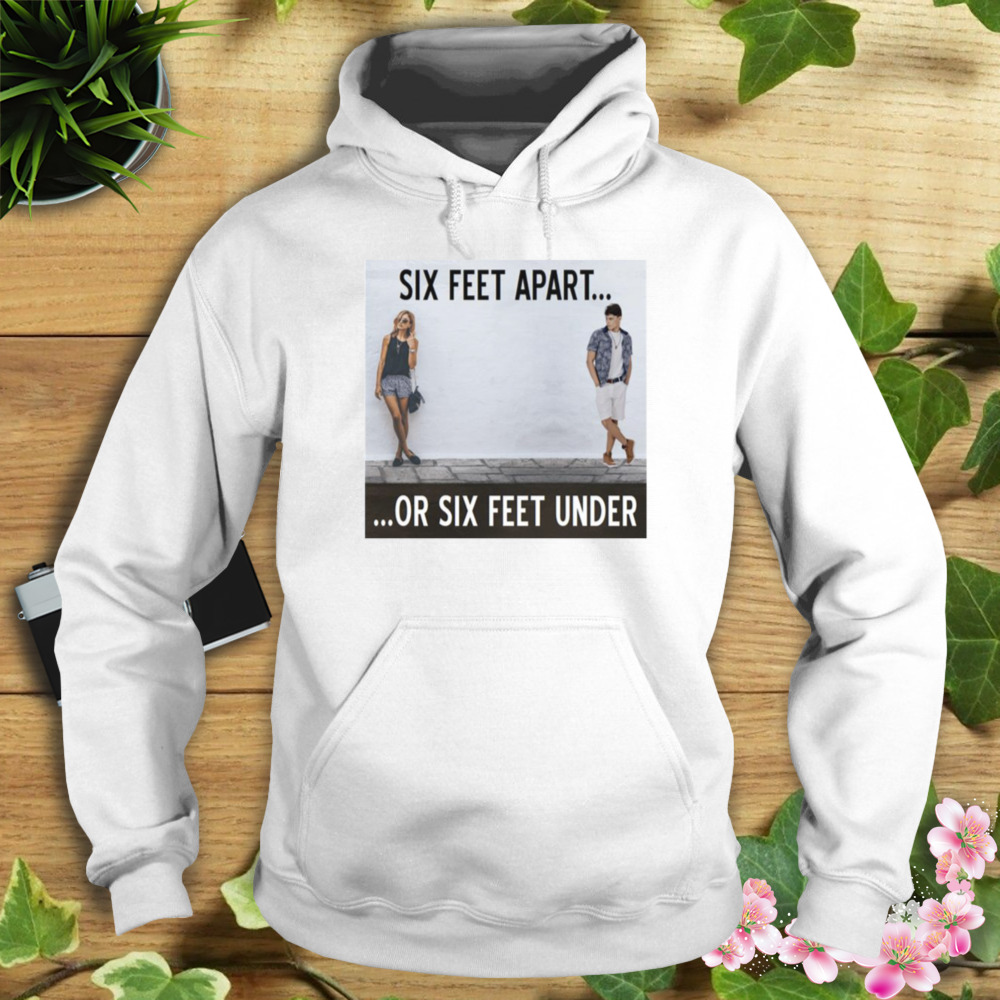 Between Caution And Desire From The Six Feet Apart Or Sx Feet Under Series shirt 4 Hoodie shirt