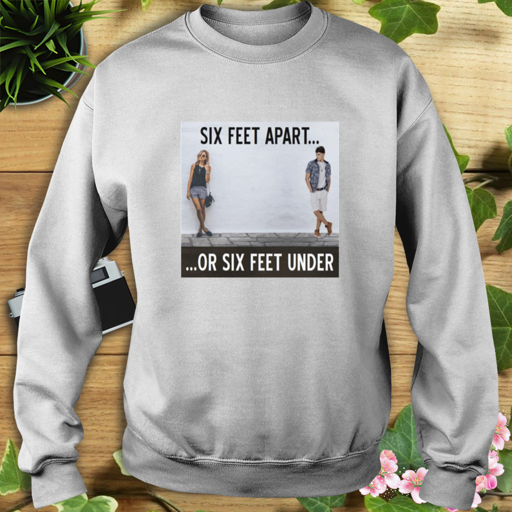 Between Caution And Desire From The Six Feet Apart Or Sx Feet Under Series shirt 5 Sweat shirt