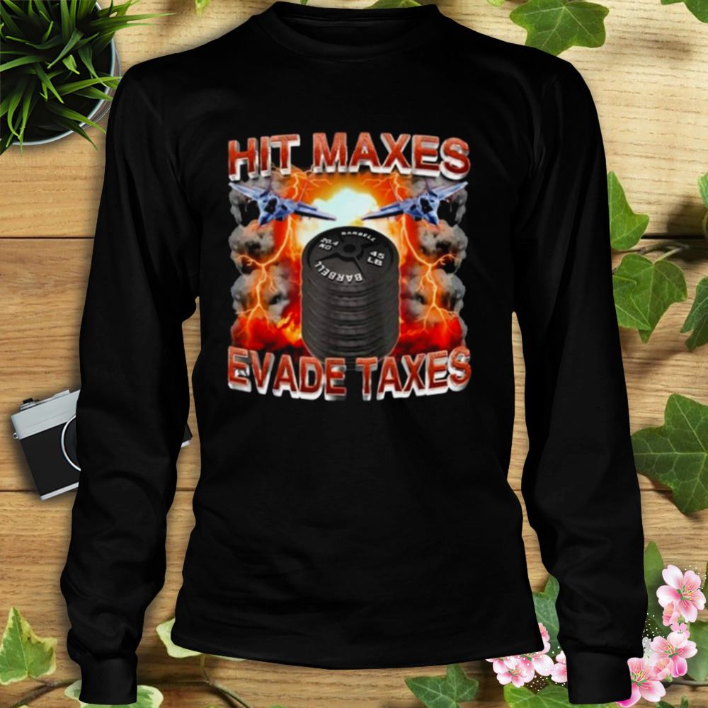 Hit Maxes Evade Taxes Shirt 3 Longsleeve tshirt