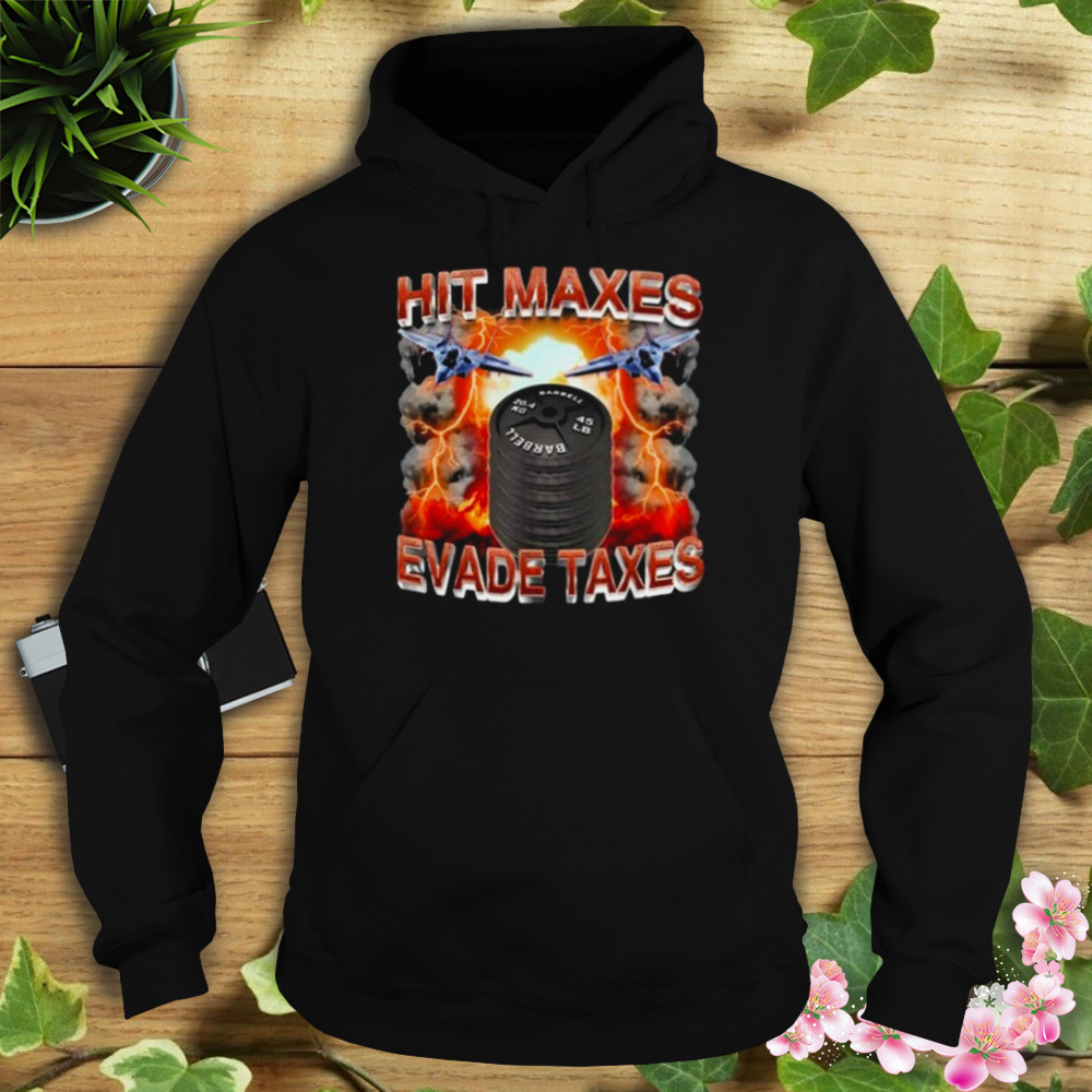 Hit Maxes Evade Taxes Shirt 4 Hoodie tshirt