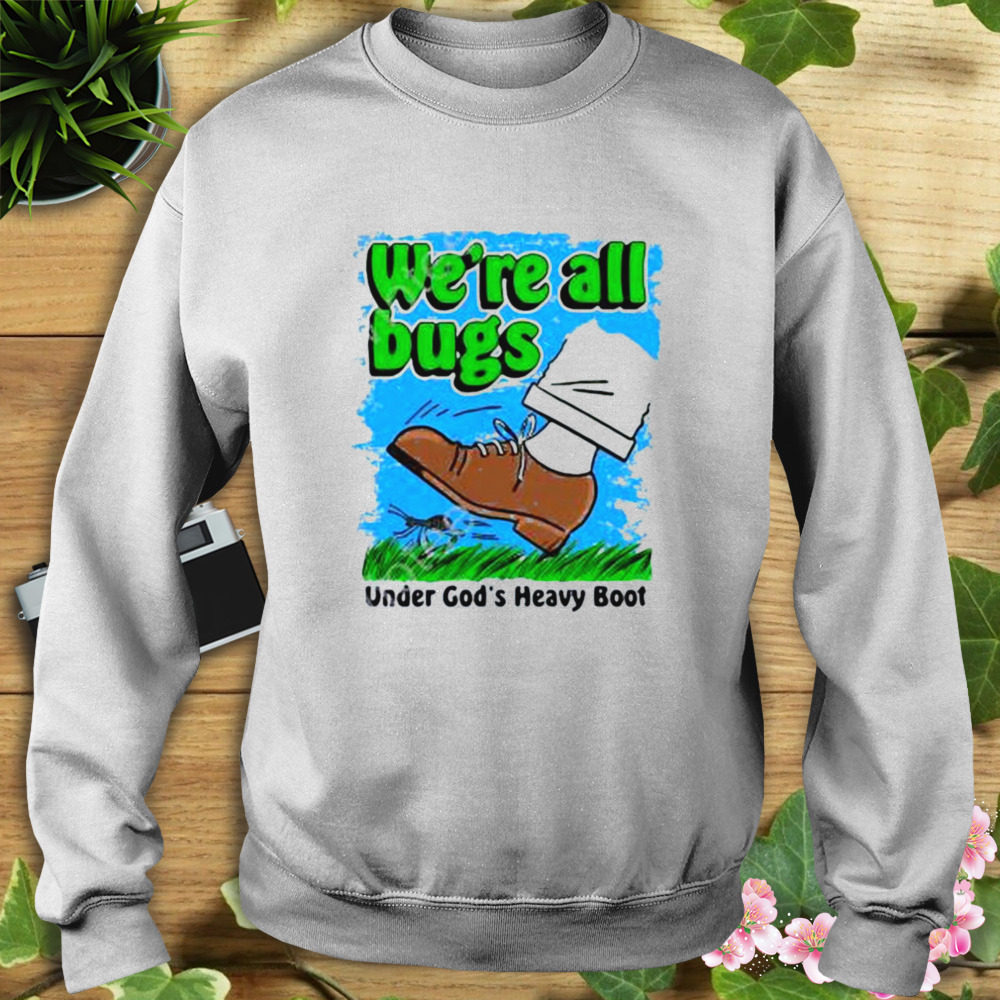 We’re All Bugs Under God’s Boot Shirt 5 Sweat shirt