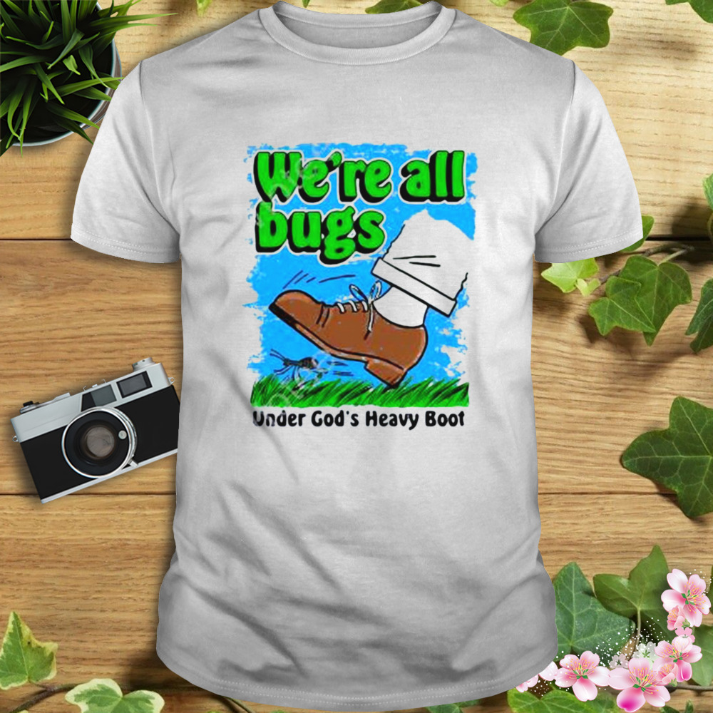 We’re All Bugs Under God’s Boot Shirt
