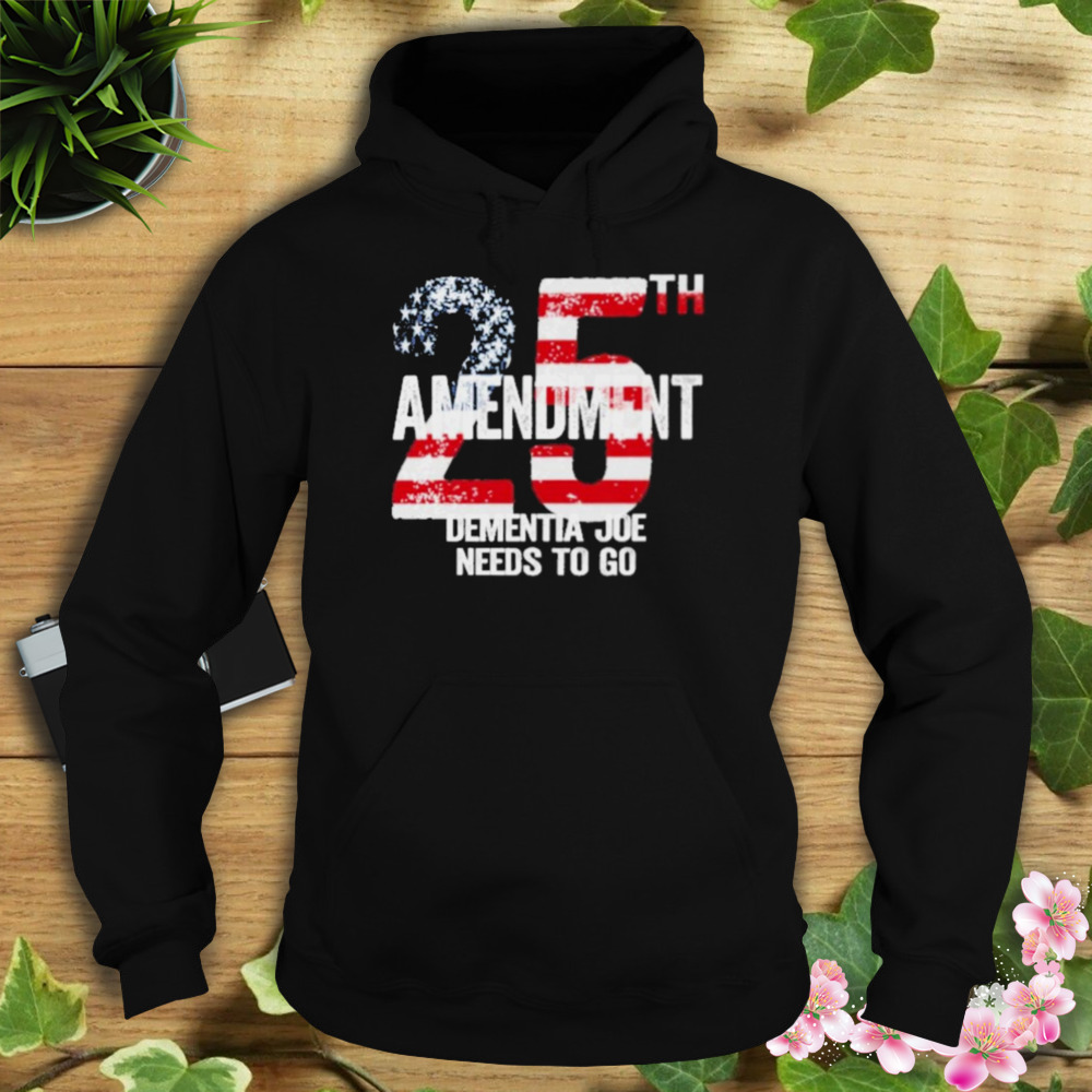 25Th Amendment Dementia Joe Needs To Go shirt 4 Hoodie tshirt