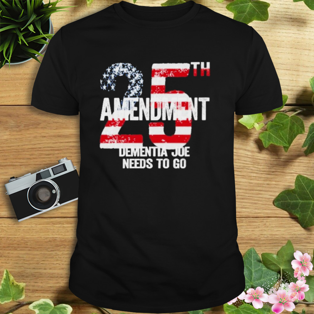 25Th Amendment Dementia Joe Needs To Go shirt