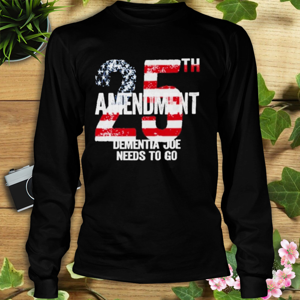 25Th Amendment Dementia Joe Needs To Go shirt 3 Longsleeve tshirt