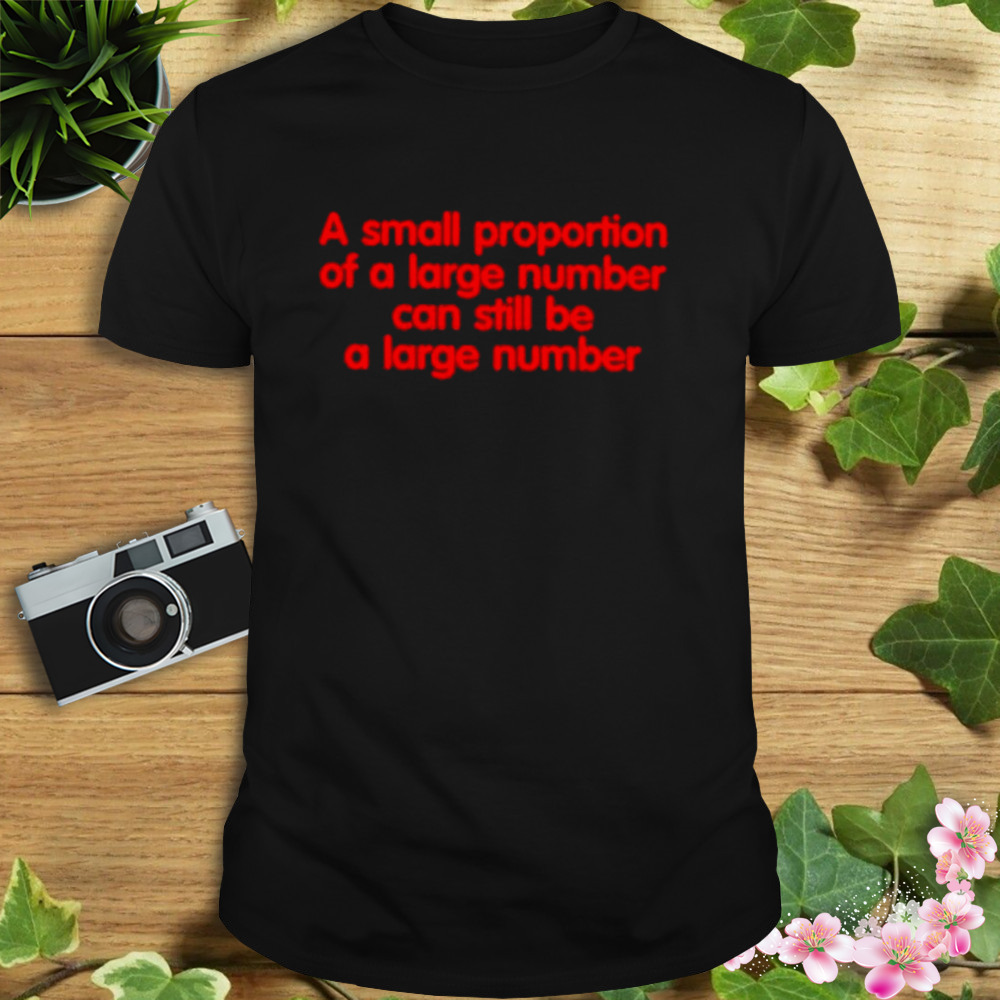 A Small Proportion Of A Large Number Can Still Be A Large Number Shirt 1 Unisex tshirt