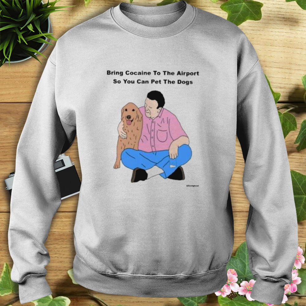 Bring Cocaine To The Airport So You Can Pet The Dogs Shirt 5 Sweat shirt