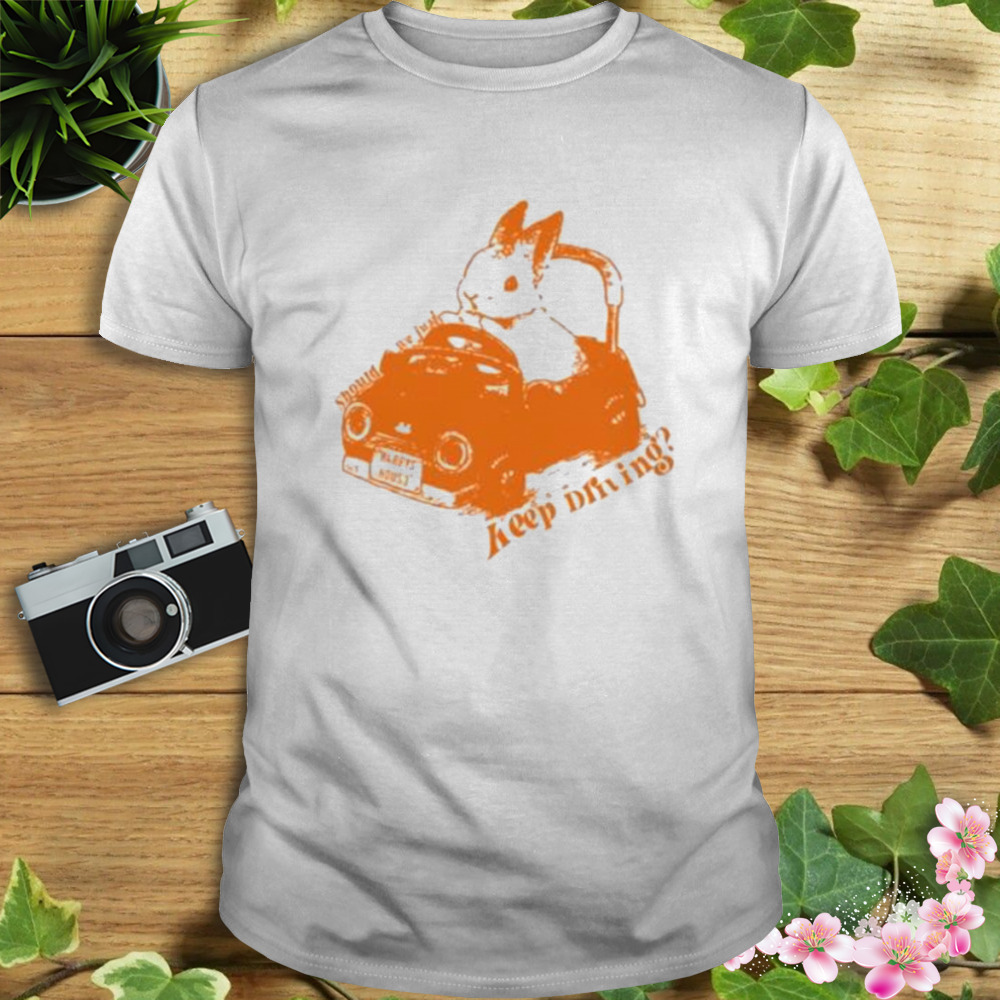 Bunny Should We Just Keep Driving Shirt