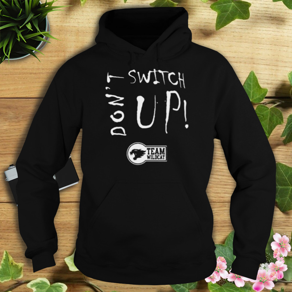 Don’t Switch Up Team Wildcat shirt 4 Hoodie tshirt