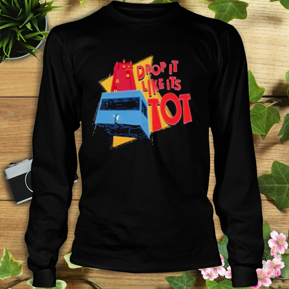 Drop It Like It’s Tot shirt 3 Longsleeve tshirt