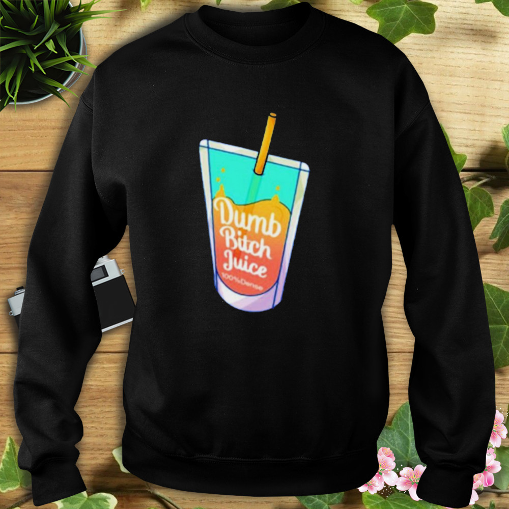 Dumb Bitch Juice shirt 5 Sweat tshirt