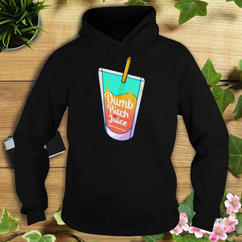 Dumb Bitch Juice shirt 4 Hoodie tshirt