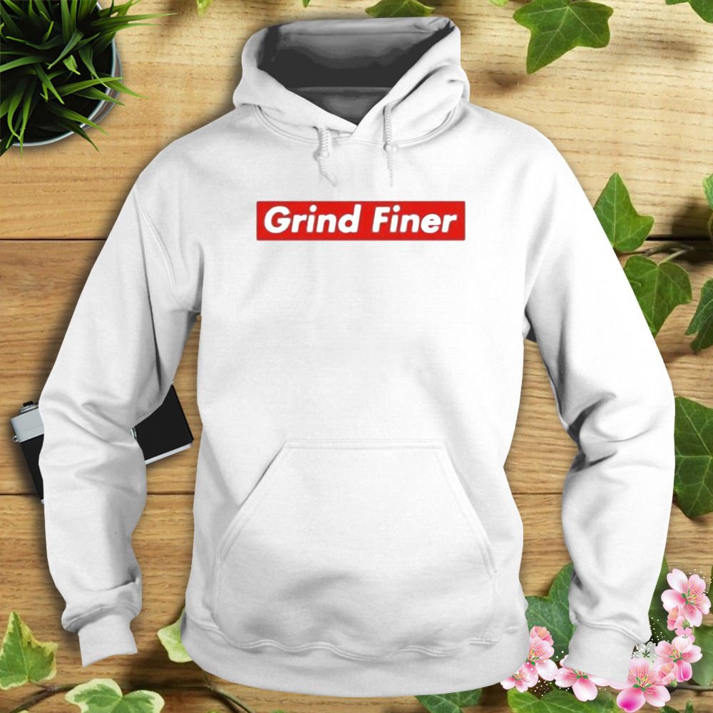 Grind Finer shirt 4 Hoodie shirt
