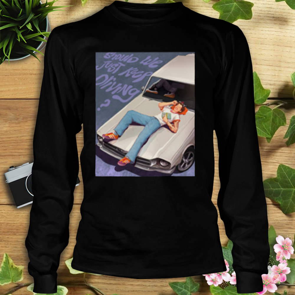 Harry Styles Should We Just Keep Driving T-Shirt 3 Longsleeve tshirt