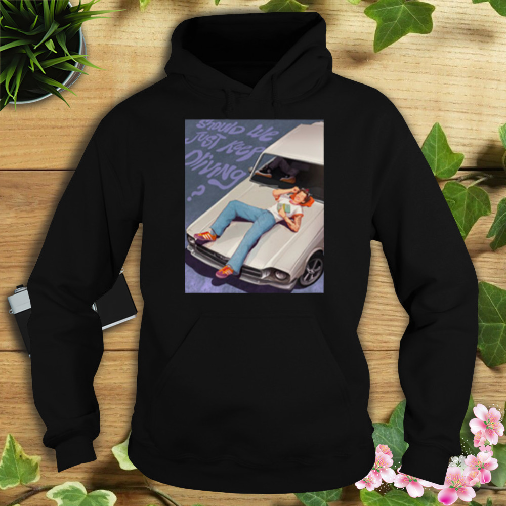 Harry Styles Should We Just Keep Driving T-Shirt 4 Hoodie tshirt