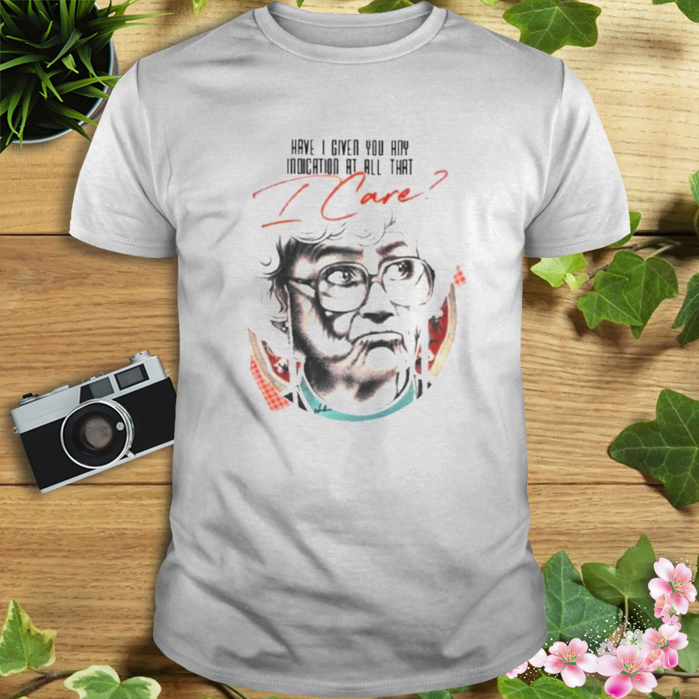 Have I Given You Any Indication At All That I Care Shirt 1 Unisex shirt
