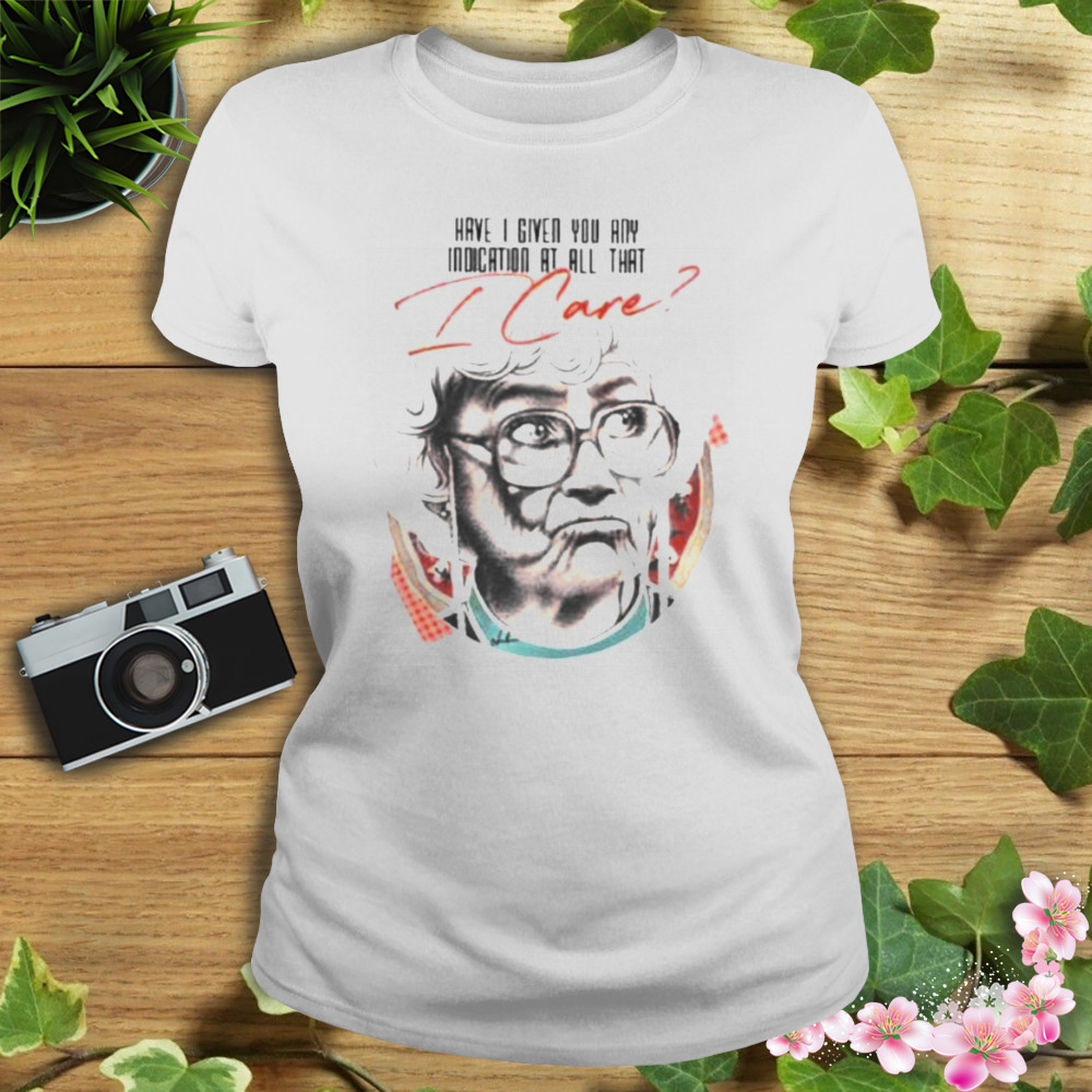 Have I Given You Any Indication At All That I Care Shirt 2 Women's shirt