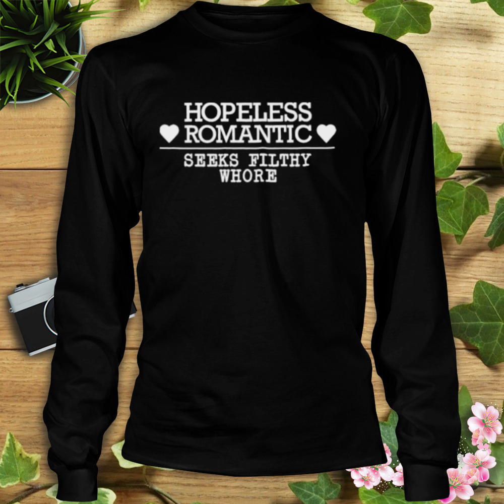 Hopeless Romantic Seeks Filthy Whore Shirt 3 Longsleeve tshirt