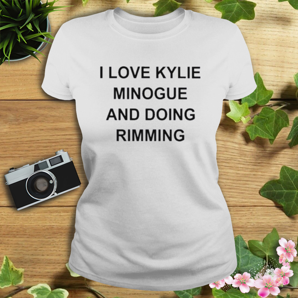I Love Kylie Minogue And Doing Rimming Shirt 2 Women's shirt