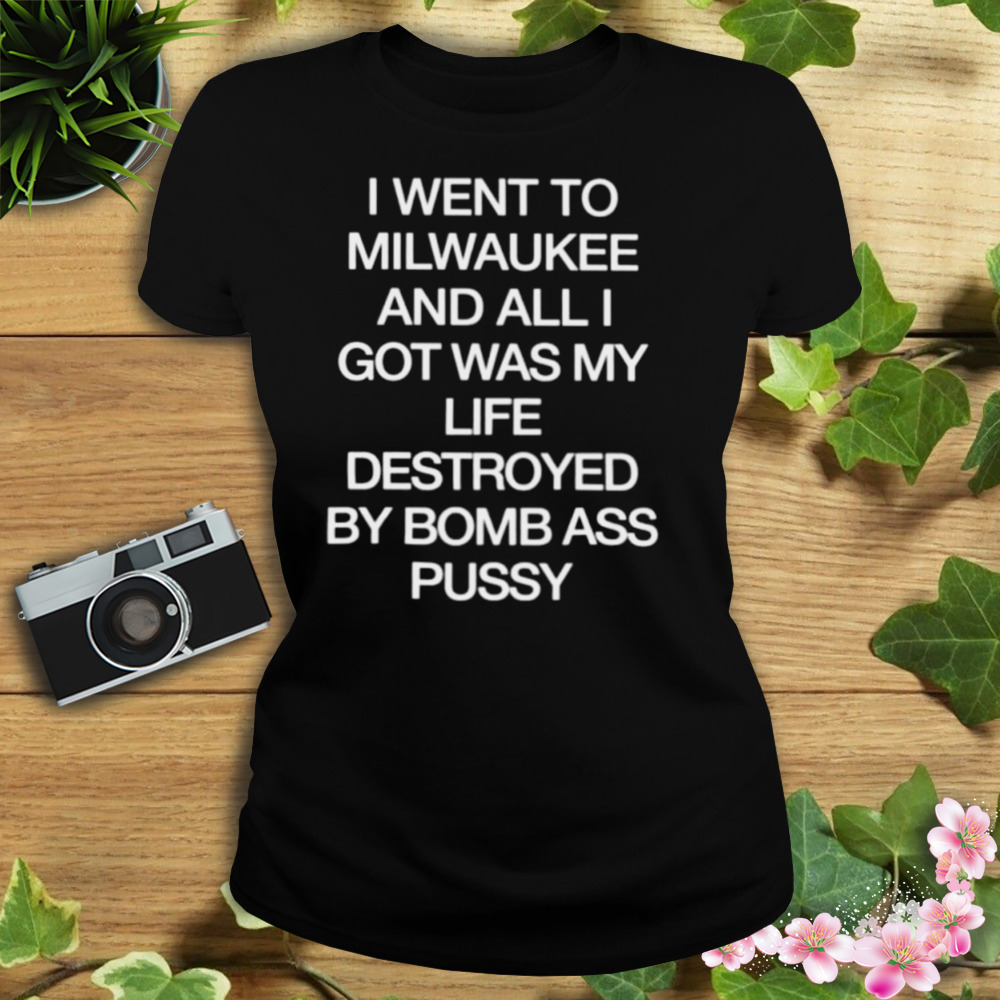 I went to milwaukee an all I got was my life destroyed by bomb ass bussy shirt 2 Women's tshirt