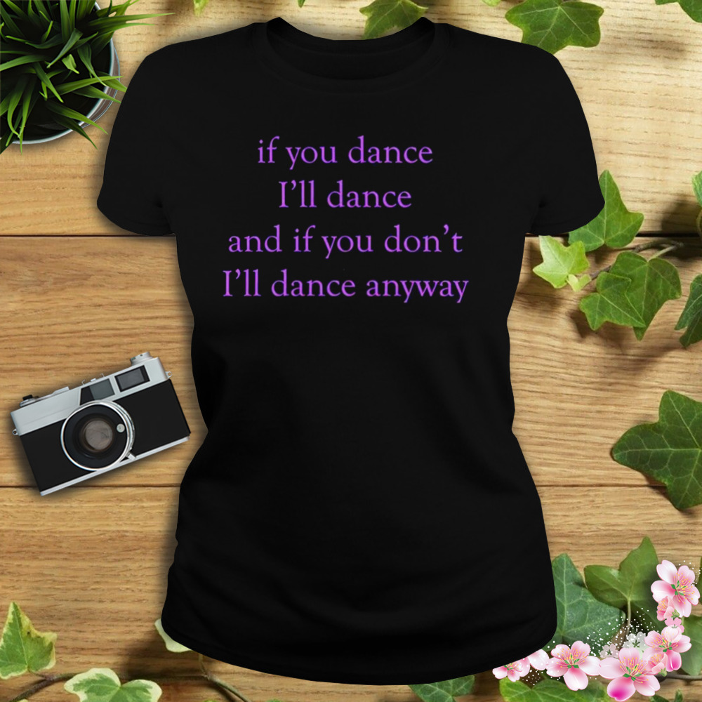 If You Dance I’ll Dance And If You Don’t I’ll Dance Anyway shirt 2 Women's tshirt