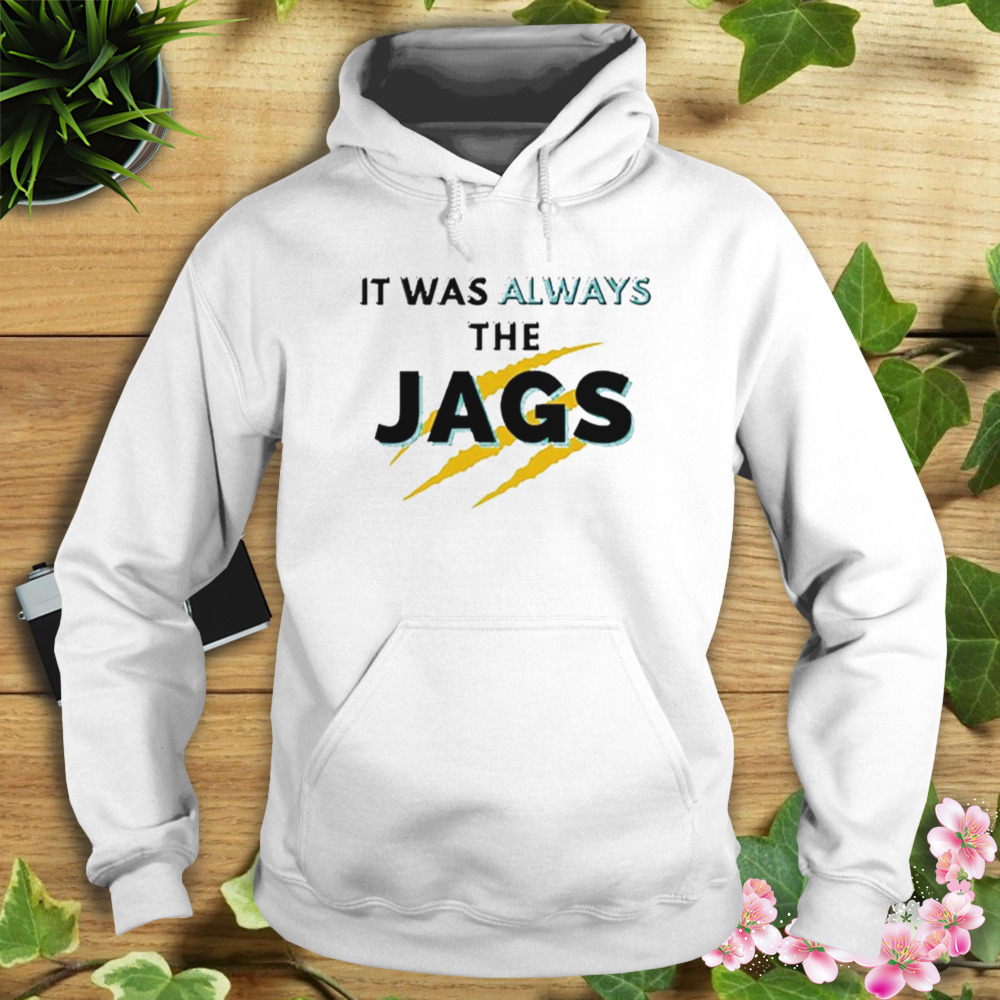 It Was Always The JAGS Jacksonville Football shirt 4 Hoodie shirt