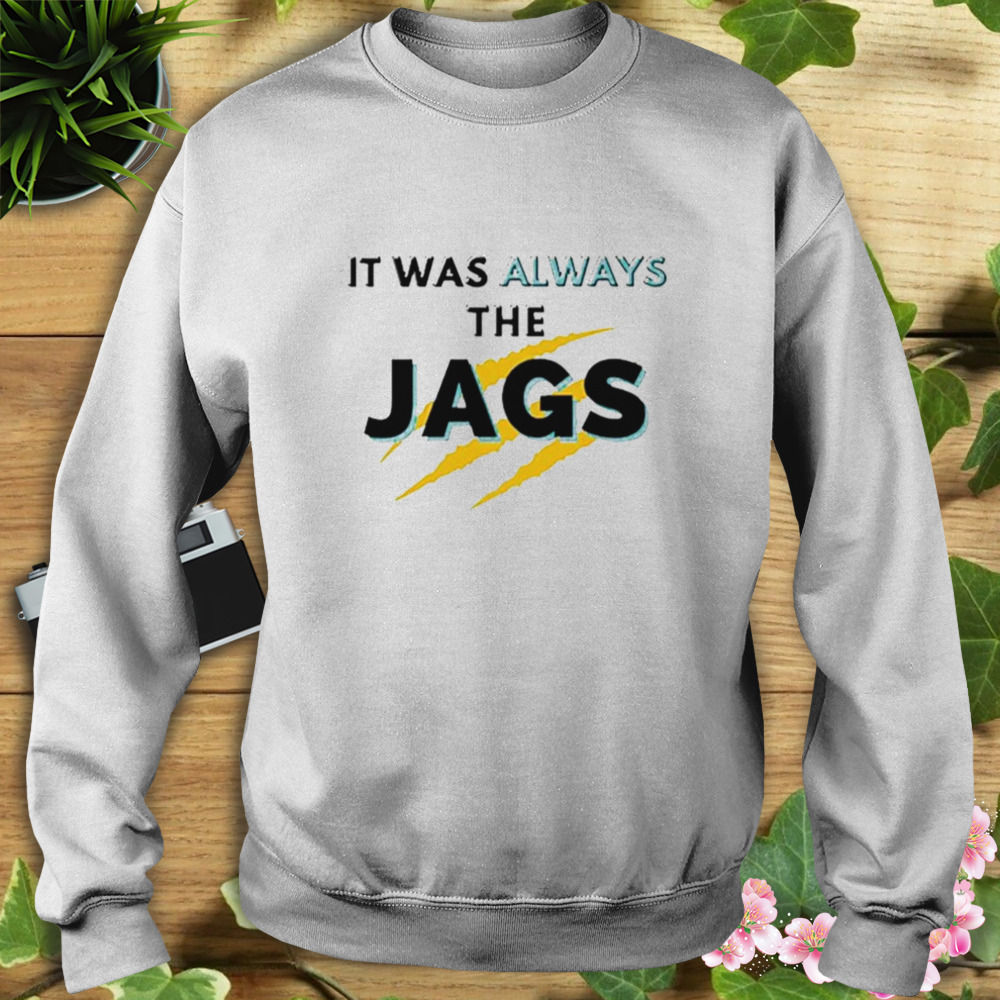 It Was Always The JAGS Jacksonville Football shirt 5 Sweat shirt