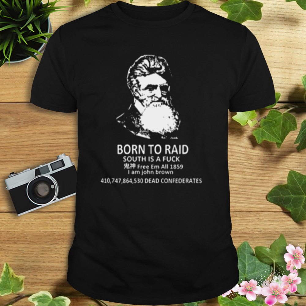 John Brown Born To Raid South Is A Fuck T-Shirt 1 Unisex tshirt