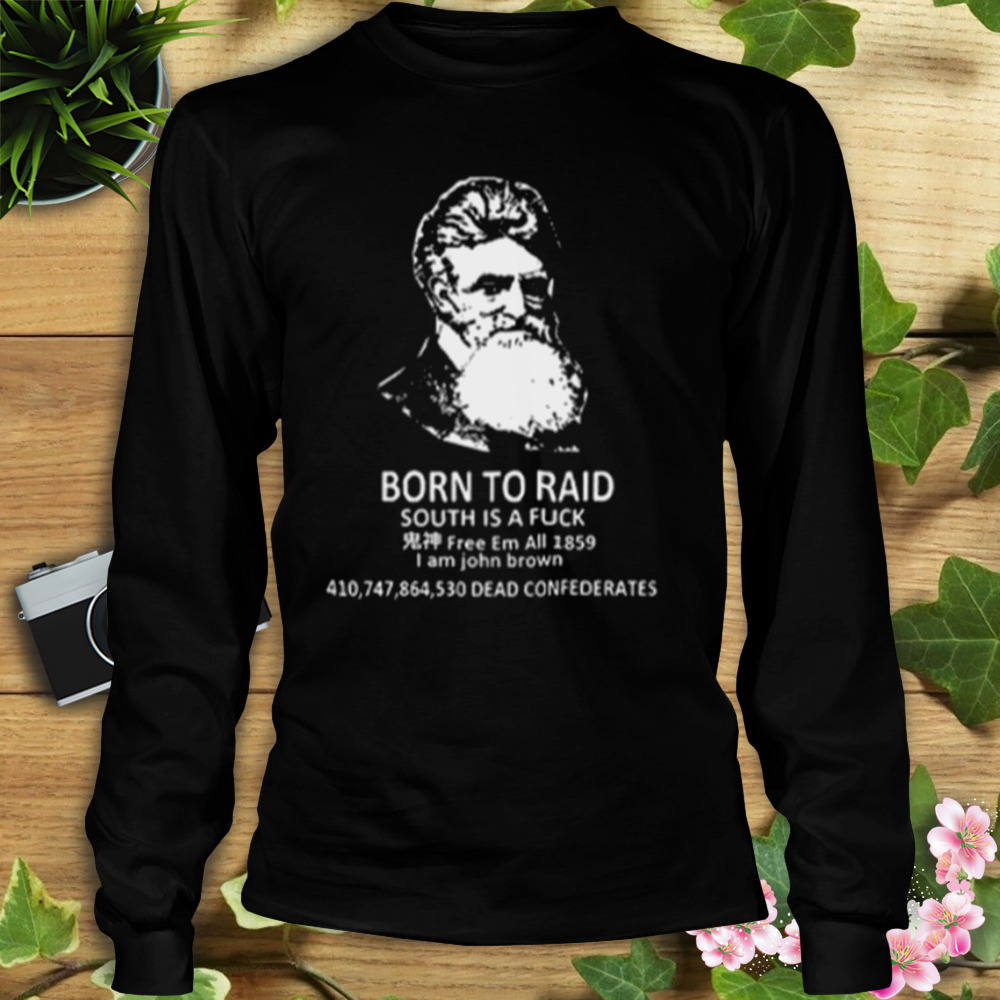 John Brown Born To Raid South Is A Fuck T-Shirt 3 Longsleeve tshirt