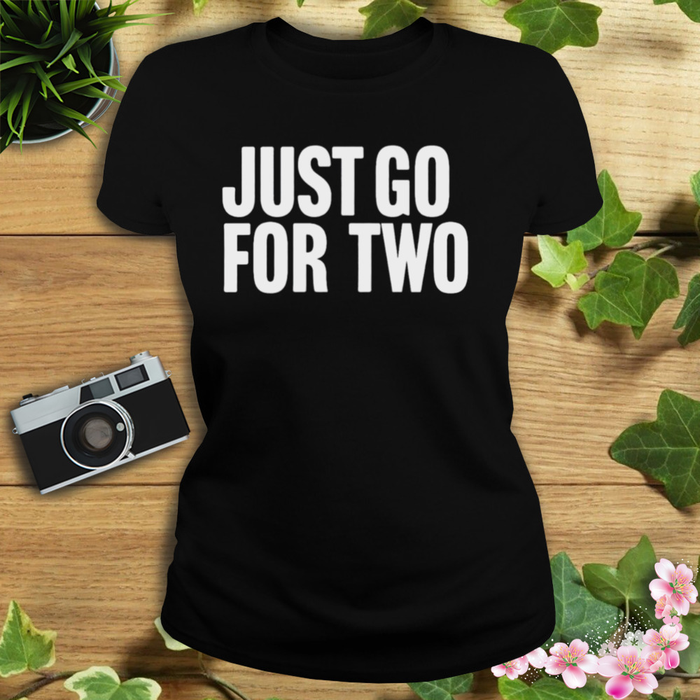 Just go for two shirt 2 Women's tshirt