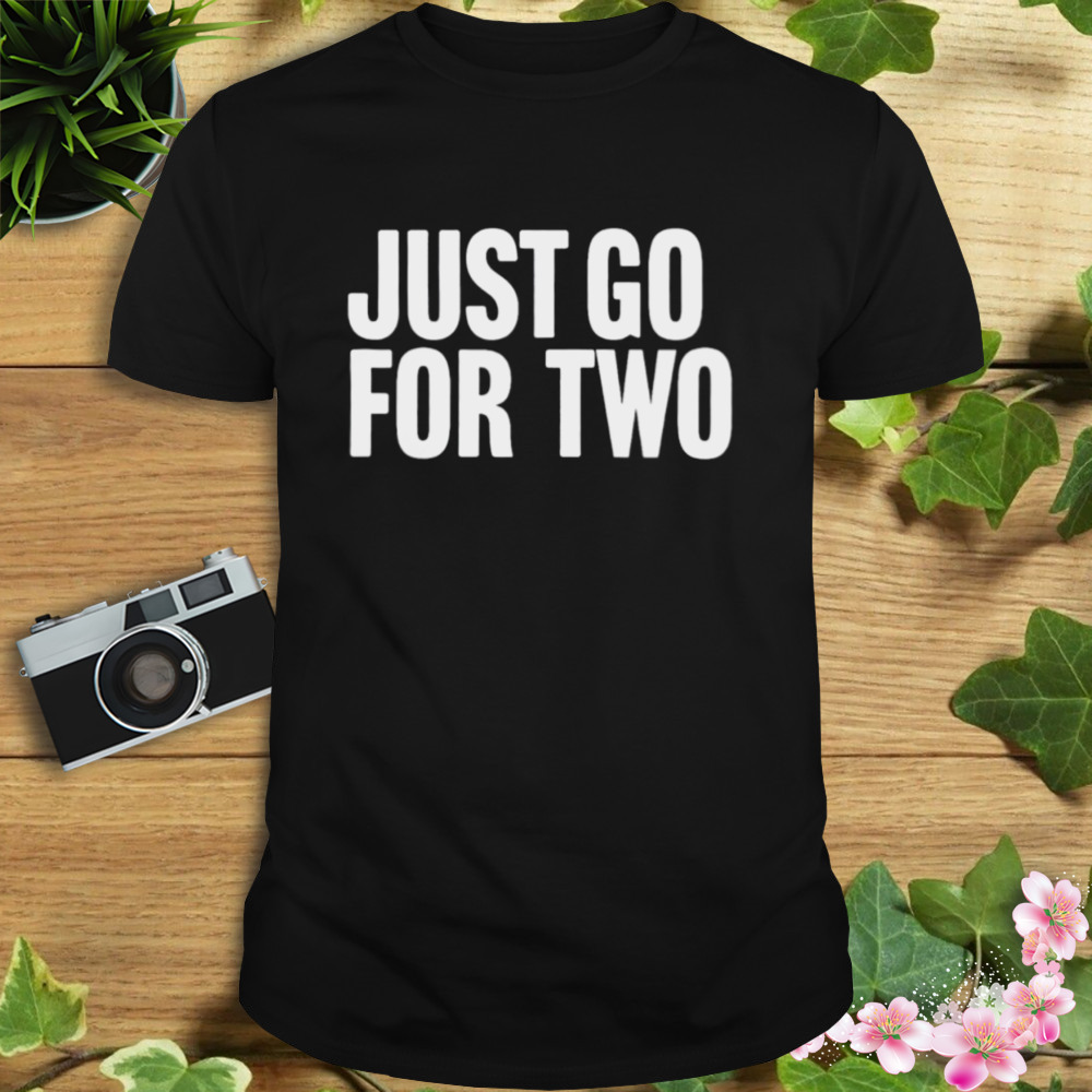 Just go for two shirt 1 Unisex tshirt