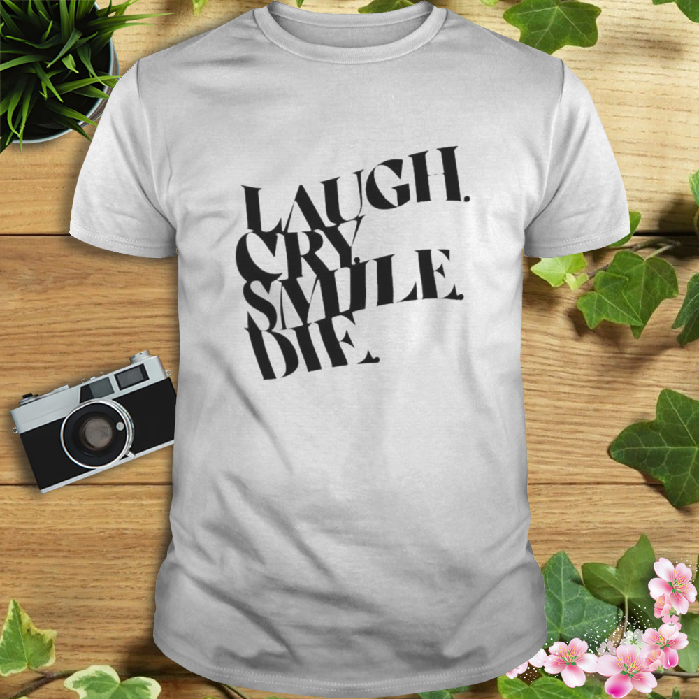 Laugh Cry Smile Die shirt 1 Unisex shirt
