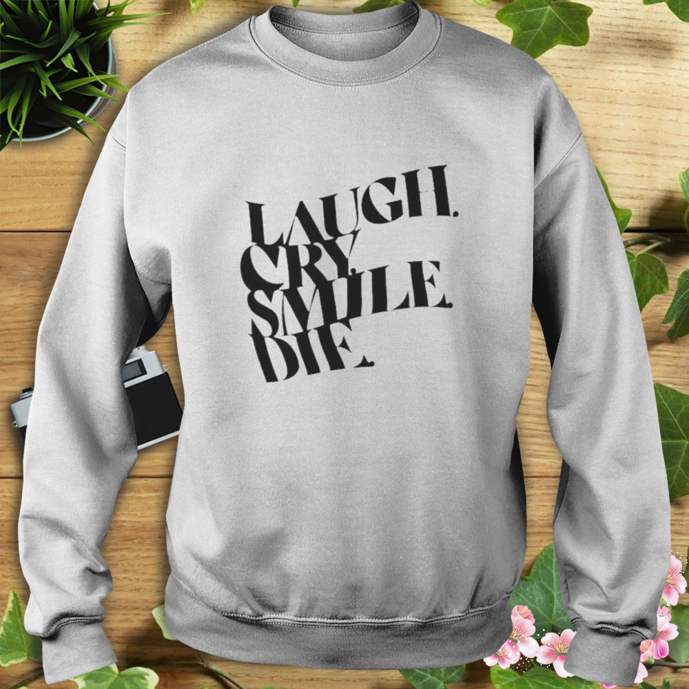 Laugh Cry Smile Die shirt 5 Sweat shirt