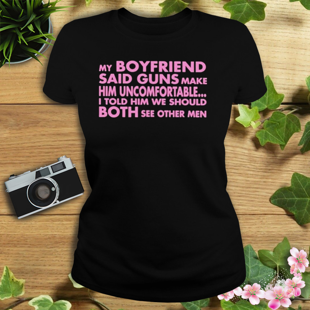 My Boyfriend Said Guns Make Him Uncomfortable shirt 2 Women's tshirt