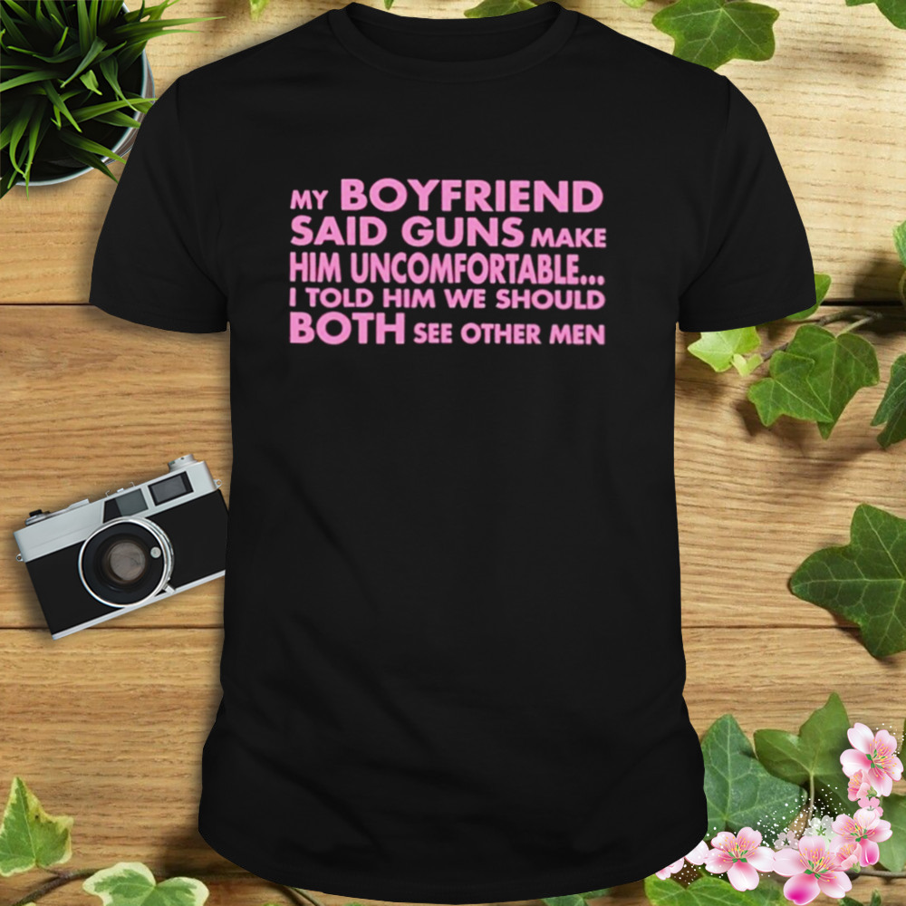 My Boyfriend Said Guns Make Him Uncomfortable shirt 1 Unisex tshirt