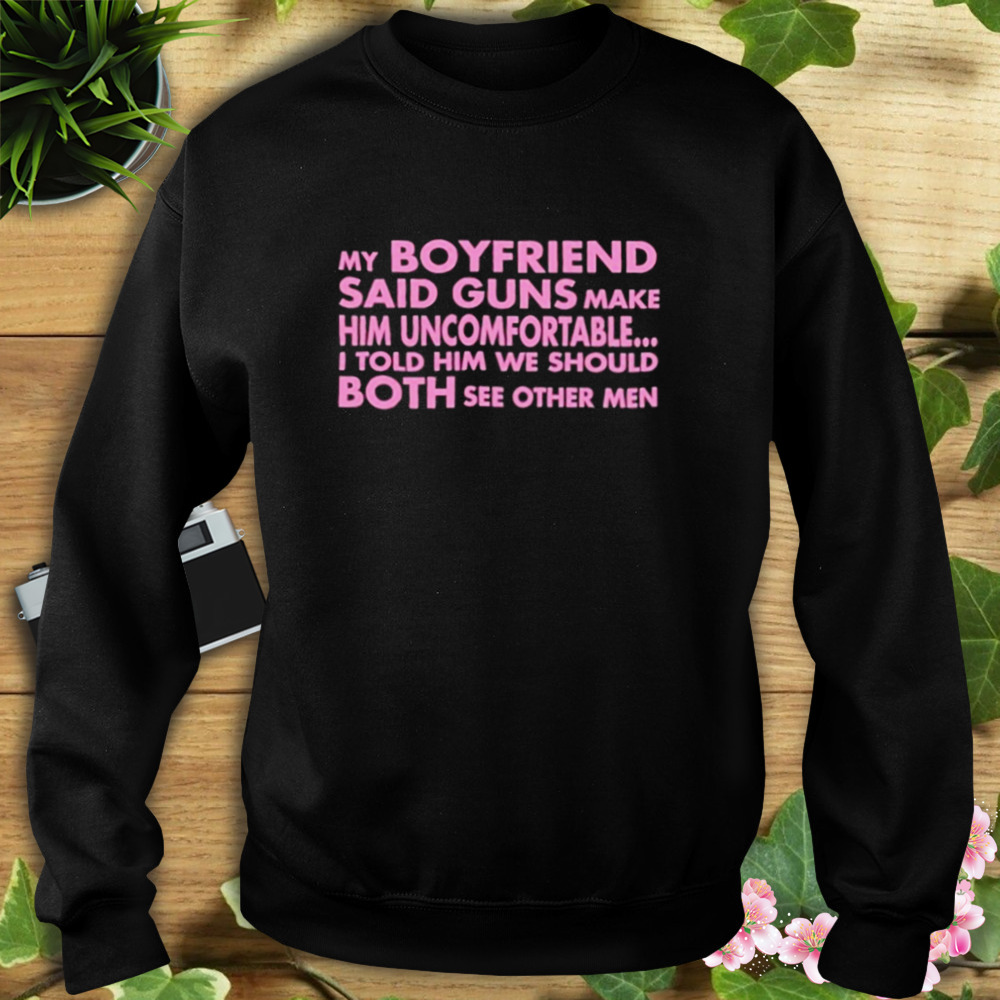 My Boyfriend Said Guns Make Him Uncomfortable shirt 5 Sweat tshirt