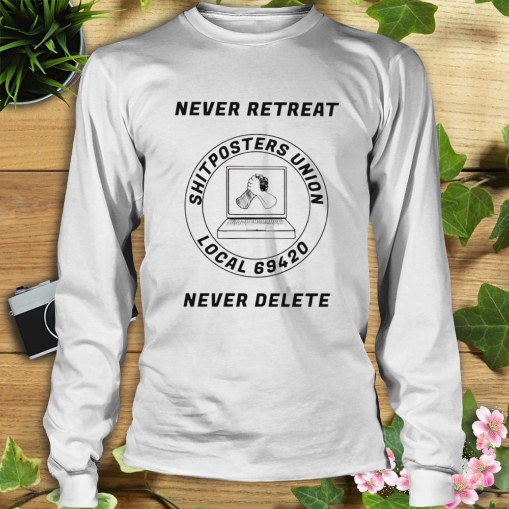 Never retreat shitposters union local 69420 never delete shirt 3 Longsleeve shirt