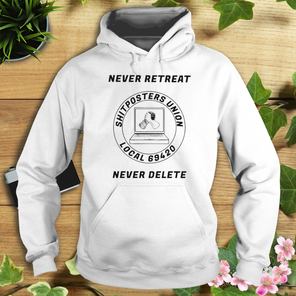Never retreat shitposters union local 69420 never delete shirt 4 Hoodie shirt