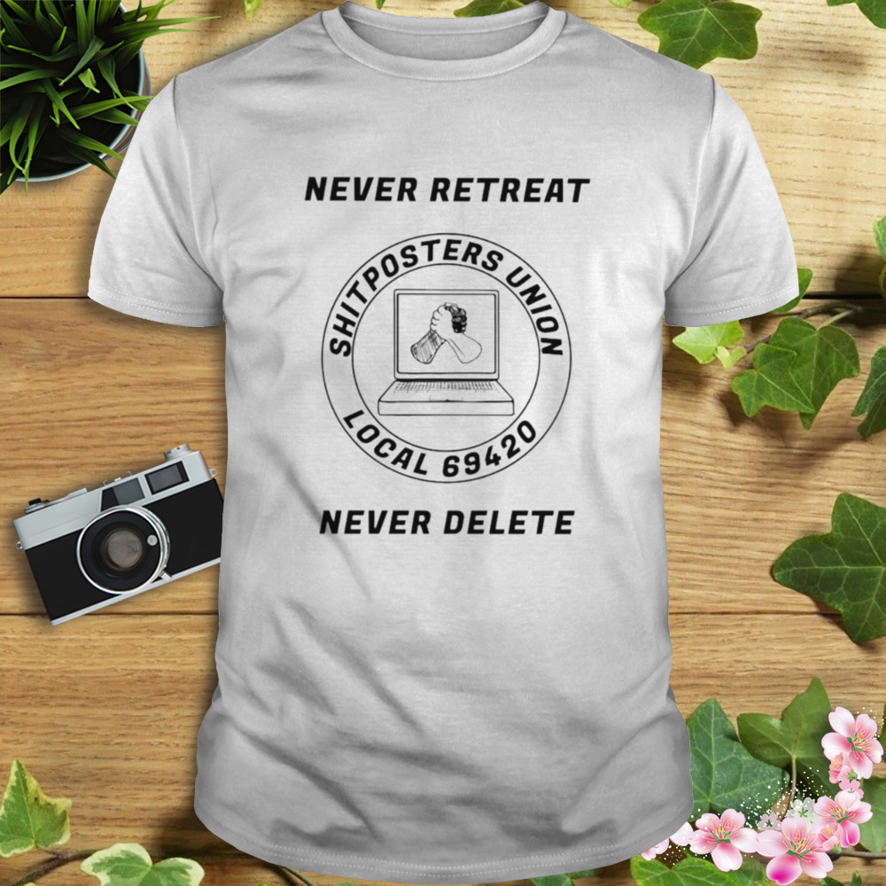 Never retreat shitposters union local 69420 never delete shirt