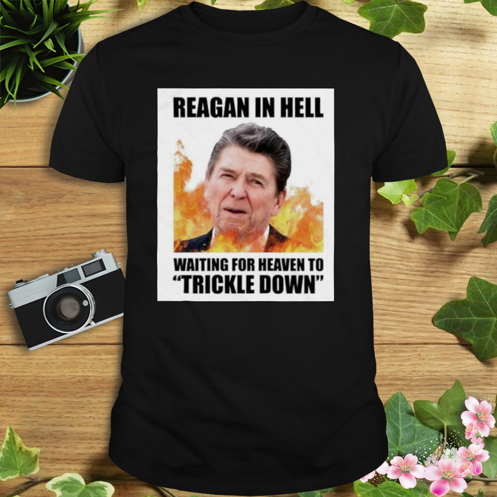 Ronald Reagan in Hell waiting for heaven to Trickle Down shirt 1 Unisex tshirt