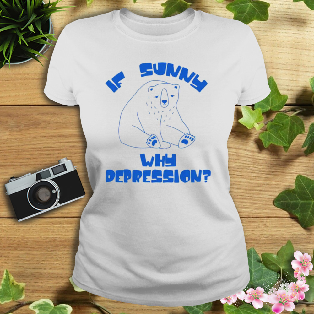 Sad bear if sunny why depression shirt 2 Women's shirt