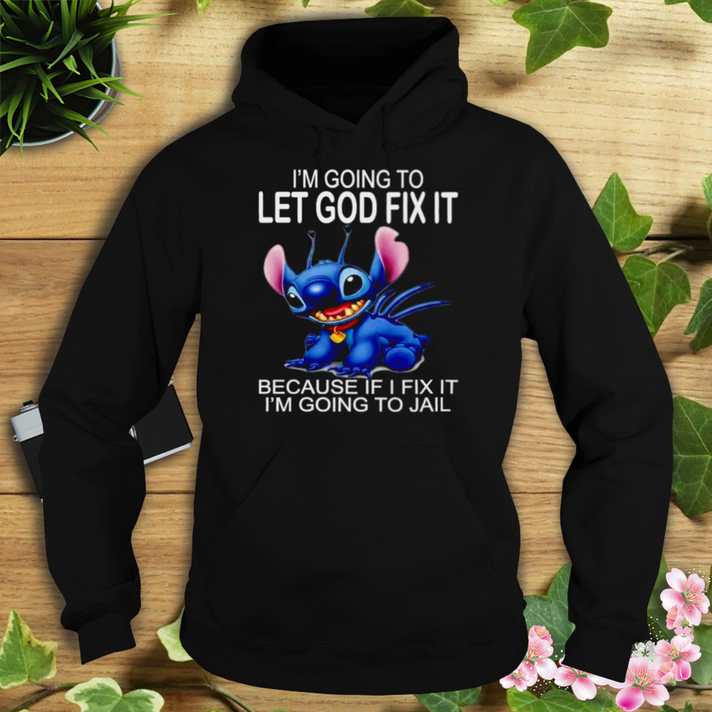 Stitch I’m going to let god fix it because if I fix it I’m going to jail shirt 4 Hoodie tshirt