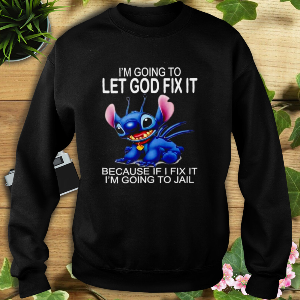 Stitch I’m going to let god fix it because if I fix it I’m going to jail shirt 5 Sweat tshirt
