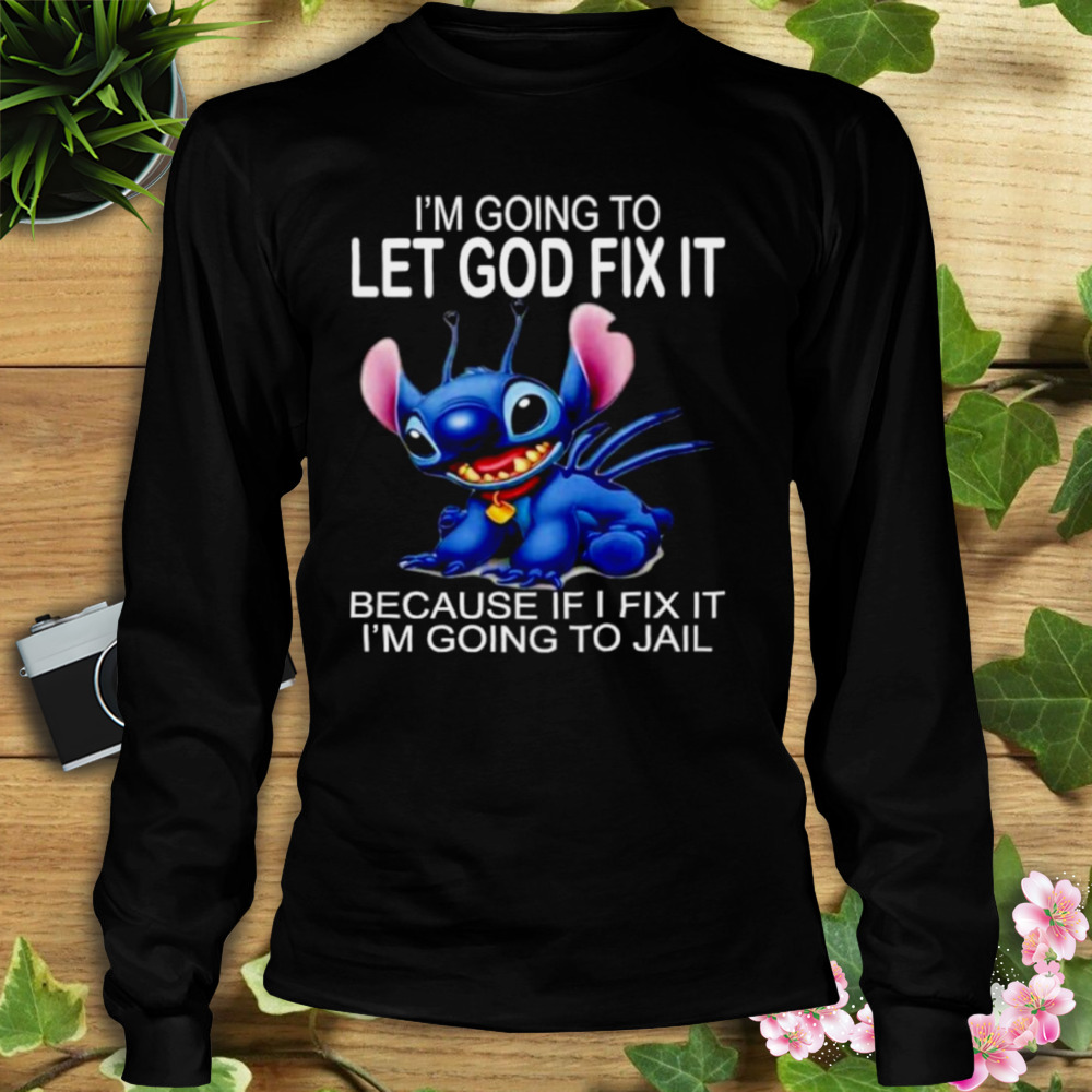 Stitch I’m going to let god fix it because if I fix it I’m going to jail shirt 3 Longsleeve tshirt