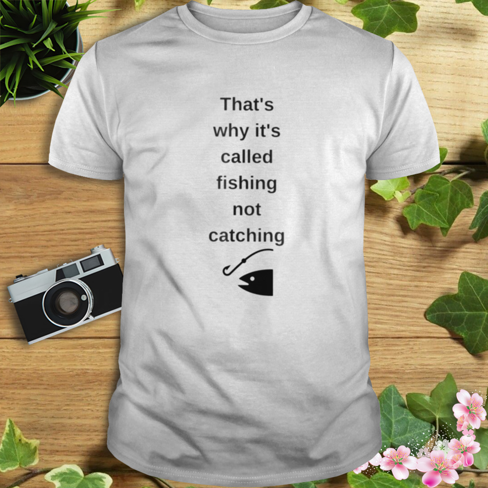 That’s why it’s called fishing not catching shirt