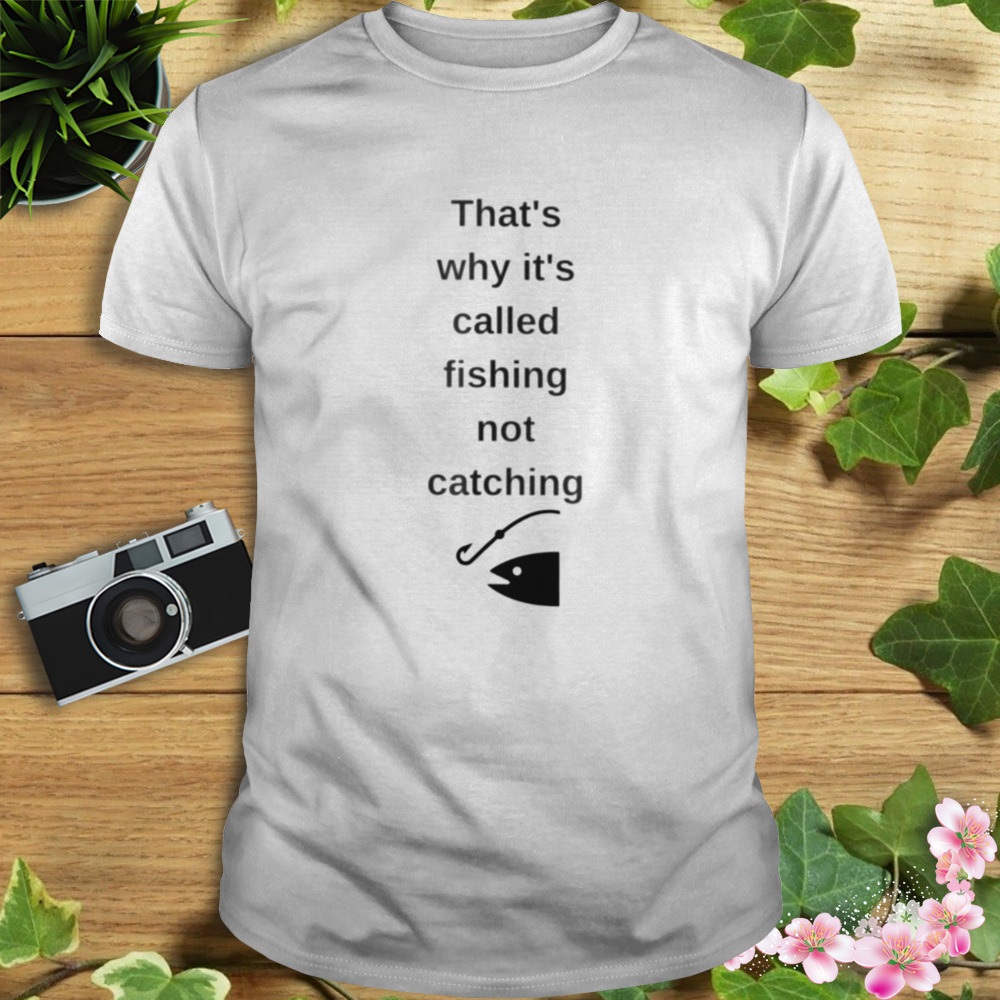 That’s why it’s called fishing not catching shirt 1 Unisex shirt