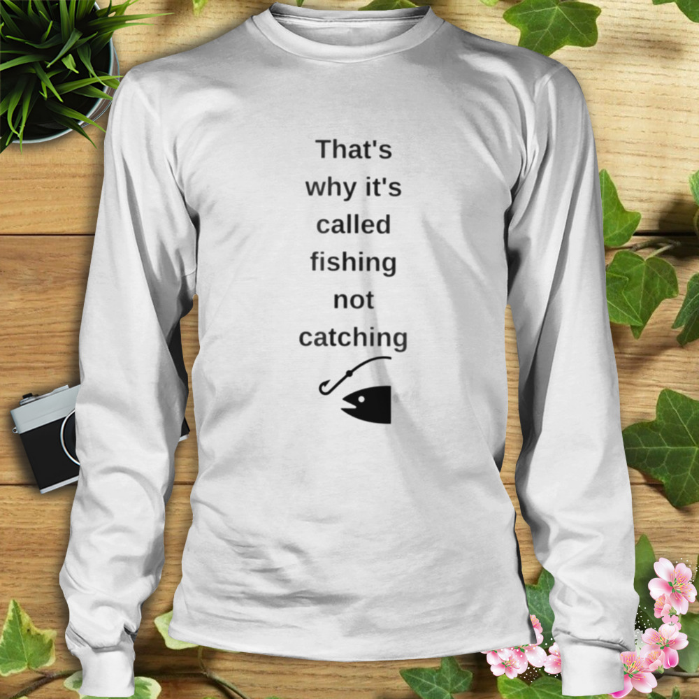That’s why it’s called fishing not catching shirt 3 Longsleeve shirt